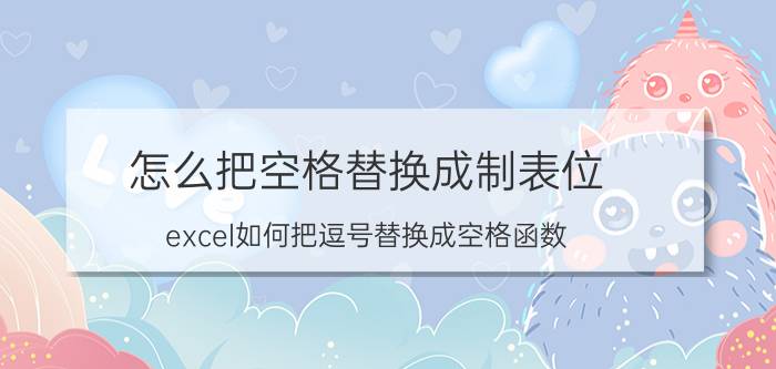 怎么把空格替换成制表位 excel如何把逗号替换成空格函数？